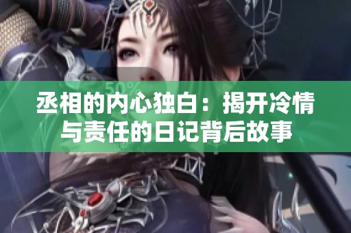 丞相的内心独白：揭开冷情与责任的日记背后故事
