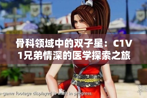 骨科领域中的双子星：C1V1兄弟情深的医学探索之旅