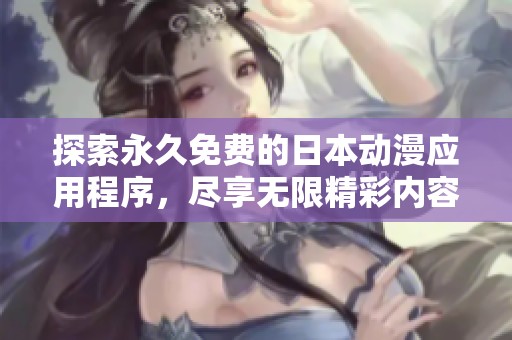 探索永久免费的日本动漫应用程序，尽享无限精彩内容