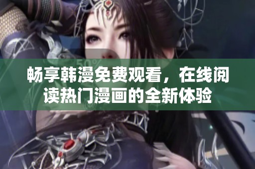 畅享韩漫免费观看，在线阅读热门漫画的全新体验