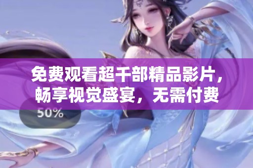 免费观看超千部精品影片，畅享视觉盛宴，无需付费