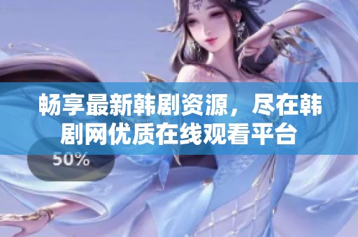 畅享最新韩剧资源，尽在韩剧网优质在线观看平台