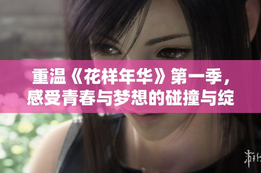 重温《花样年华》第一季，感受青春与梦想的碰撞与绽放