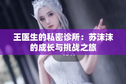 王医生的私密诊所：苏沫沫的成长与挑战之旅