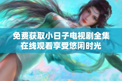 免费获取小日子电视剧全集在线观看享受悠闲时光
