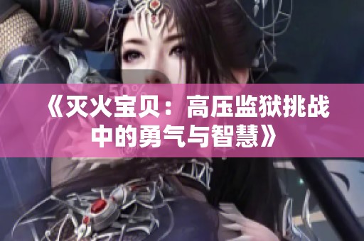 《灭火宝贝：高压监狱挑战中的勇气与智慧》