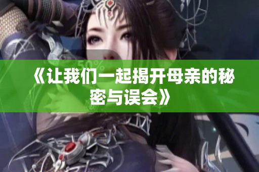 《让我们一起揭开母亲的秘密与误会》