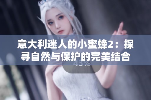 意大利迷人的小蜜蜂2：探寻自然与保护的完美结合