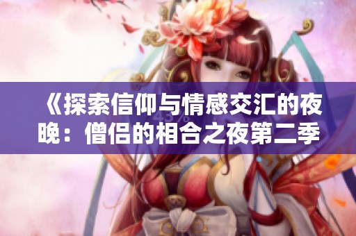 《探索信仰与情感交汇的夜晚：僧侣的相合之夜第二季》