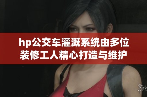 hp公交车灌溉系统由多位装修工人精心打造与维护