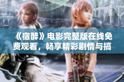 《宿醉》电影完整版在线免费观看，畅享精彩剧情与搞笑片段