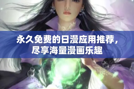 永久免费的日漫应用推荐，尽享海量漫画乐趣