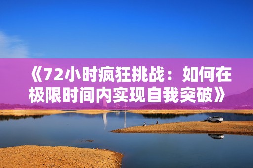 《72小时疯狂挑战：如何在极限时间内实现自我突破》
