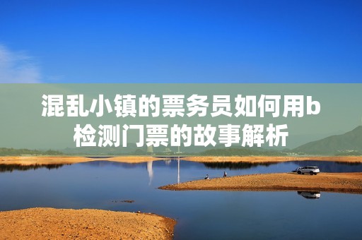 混乱小镇的票务员如何用b检测门票的故事解析