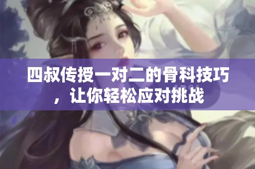 四叔传授一对二的骨科技巧，让你轻松应对挑战