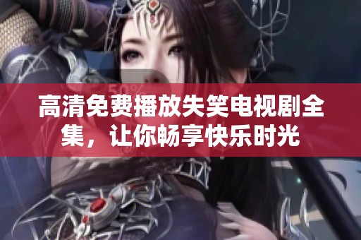 高清免费播放失笑电视剧全集，让你畅享快乐时光