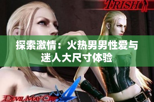 探索激情：火热男男性爱与迷人大尺寸体验