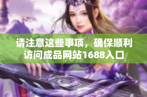 请注意这些事项，确保顺利访问成品网站1688入口