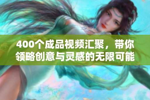 400个成品视频汇聚，带你领略创意与灵感的无限可能