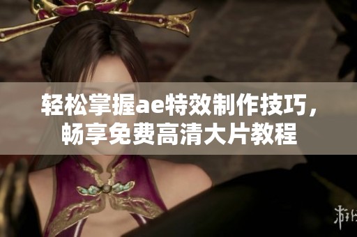 轻松掌握ae特效制作技巧，畅享免费高清大片教程