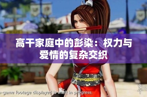高干家庭中的彭染：权力与爱情的复杂交织