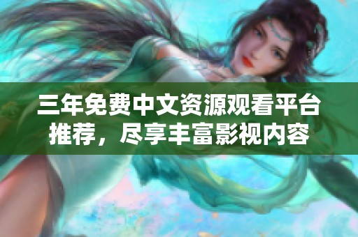 三年免费中文资源观看平台推荐，尽享丰富影视内容