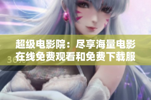 超级电影院：尽享海量电影在线免费观看和免费下载服务