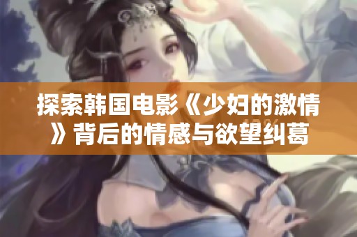 探索韩国电影《少妇的激情》背后的情感与欲望纠葛
