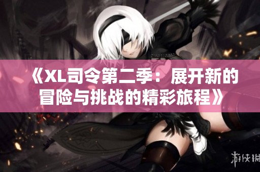 《XL司令第二季：展开新的冒险与挑战的精彩旅程》