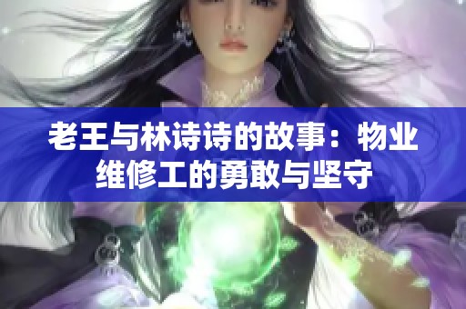 老王与林诗诗的故事：物业维修工的勇敢与坚守