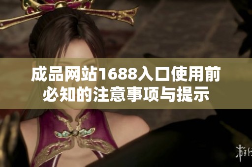 成品网站1688入口使用前必知的注意事项与提示