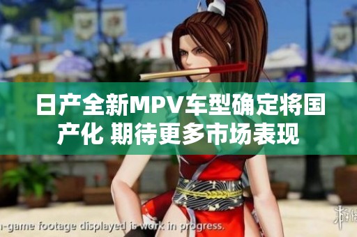 日产全新MPV车型确定将国产化 期待更多市场表现