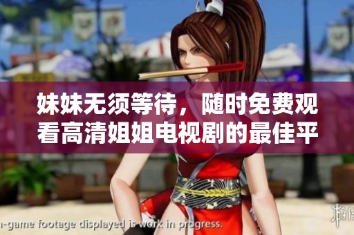妹妹无须等待，随时免费观看高清姐姐电视剧的最佳平台推荐