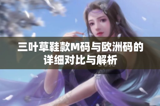 三叶草鞋款M码与欧洲码的详细对比与解析