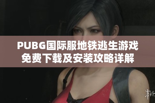 PUBG国际服地铁逃生游戏免费下载及安装攻略详解