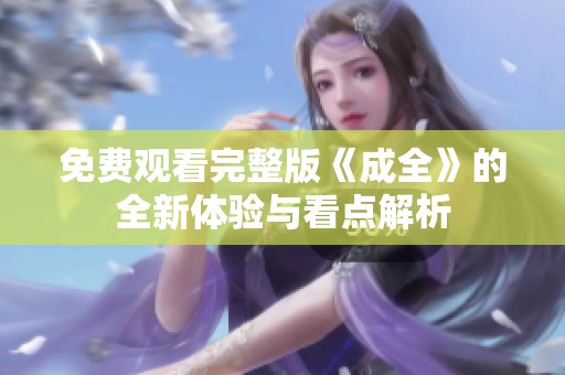 免费观看完整版《成全》的全新体验与看点解析