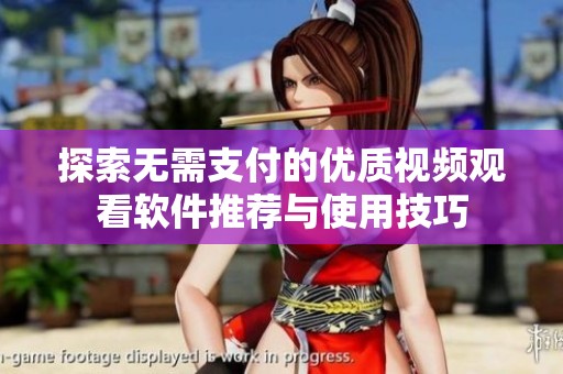 探索无需支付的优质视频观看软件推荐与使用技巧