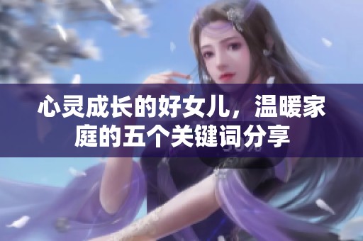心灵成长的好女儿，温暖家庭的五个关键词分享