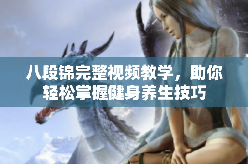 八段锦完整视频教学，助你轻松掌握健身养生技巧