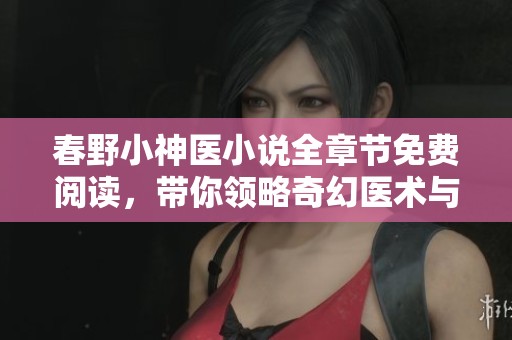 春野小神医小说全章节免费阅读，带你领略奇幻医术与热血人生