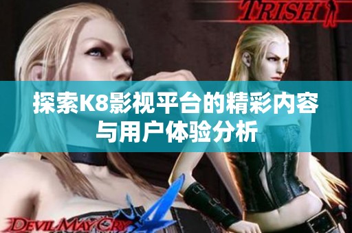 探索K8影视平台的精彩内容与用户体验分析