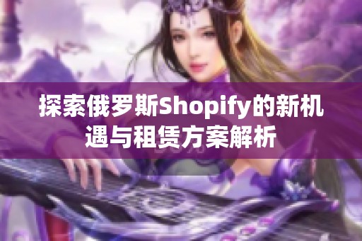 探索俄罗斯Shopify的新机遇与租赁方案解析