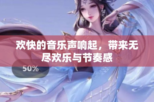 欢快的音乐声响起，带来无尽欢乐与节奏感