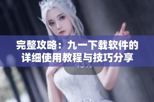 完整攻略：九一下载软件的详细使用教程与技巧分享