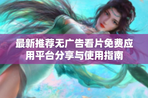 最新推荐无广告看片免费应用平台分享与使用指南
