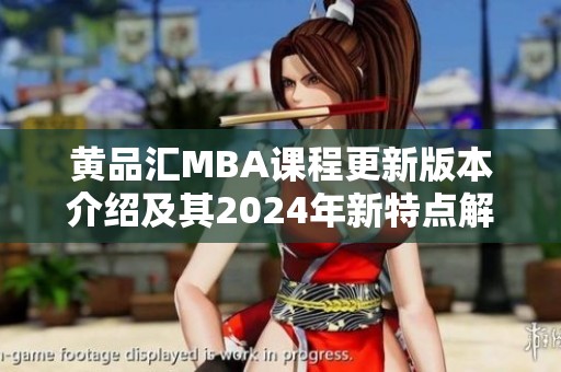 黄品汇MBA课程更新版本介绍及其2024年新特点解析