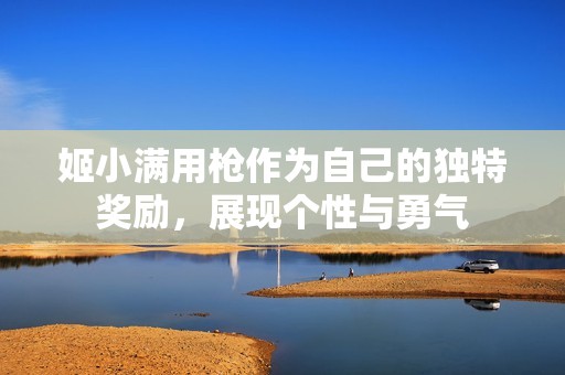 姬小满用枪作为自己的独特奖励，展现个性与勇气