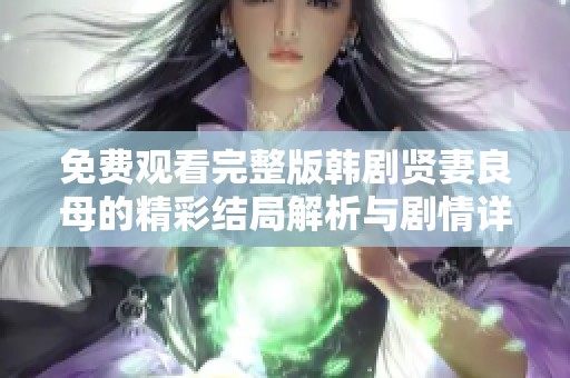 免费观看完整版韩剧贤妻良母的精彩结局解析与剧情详解