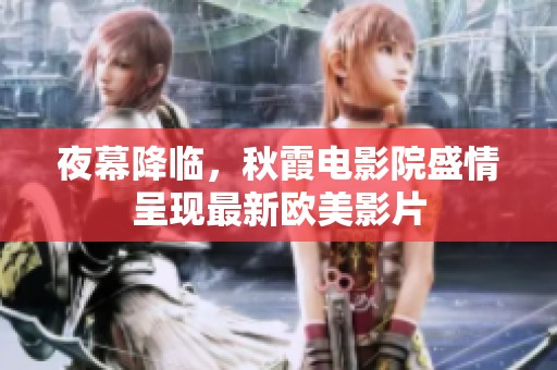 夜幕降临，秋霞电影院盛情呈现最新欧美影片