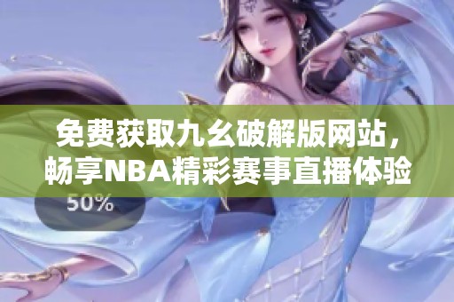 免费获取九幺破解版网站，畅享NBA精彩赛事直播体验